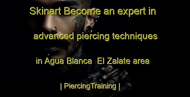 Skinart Become an expert in advanced piercing techniques in Agua Blanca  El Zalate area | PiercingTraining | PiercingClasses | SkinartTraining-Mexico